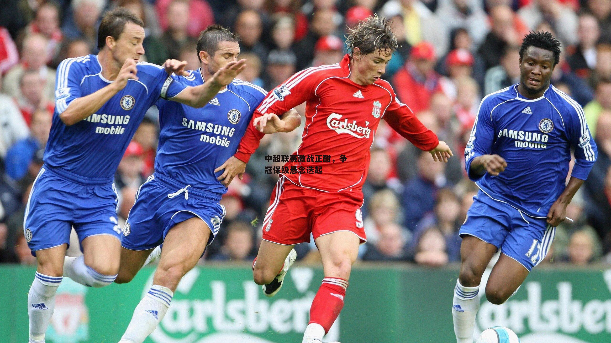 中超联赛激战正酣,争冠保级悬念迭起