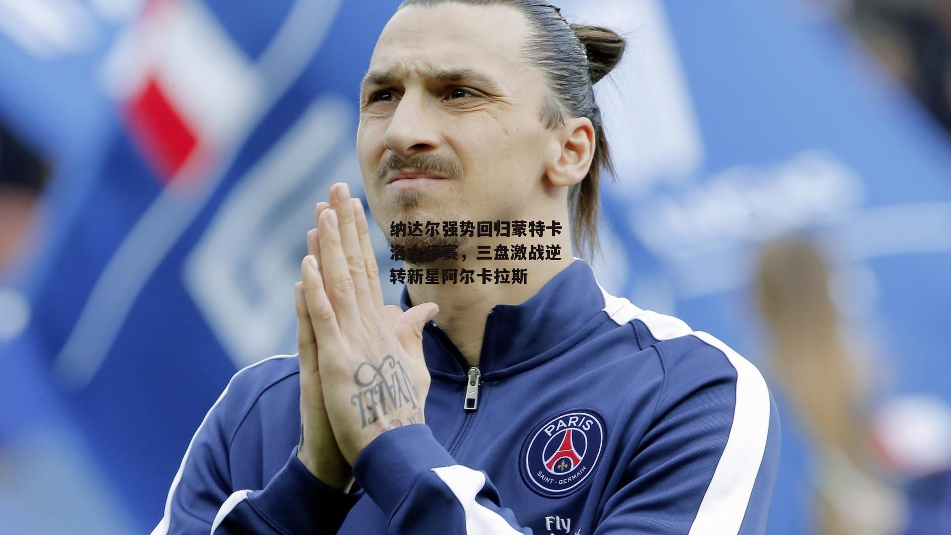 纳达尔强势回归蒙特卡洛大师赛,三盘激战逆转新星阿尔卡拉斯