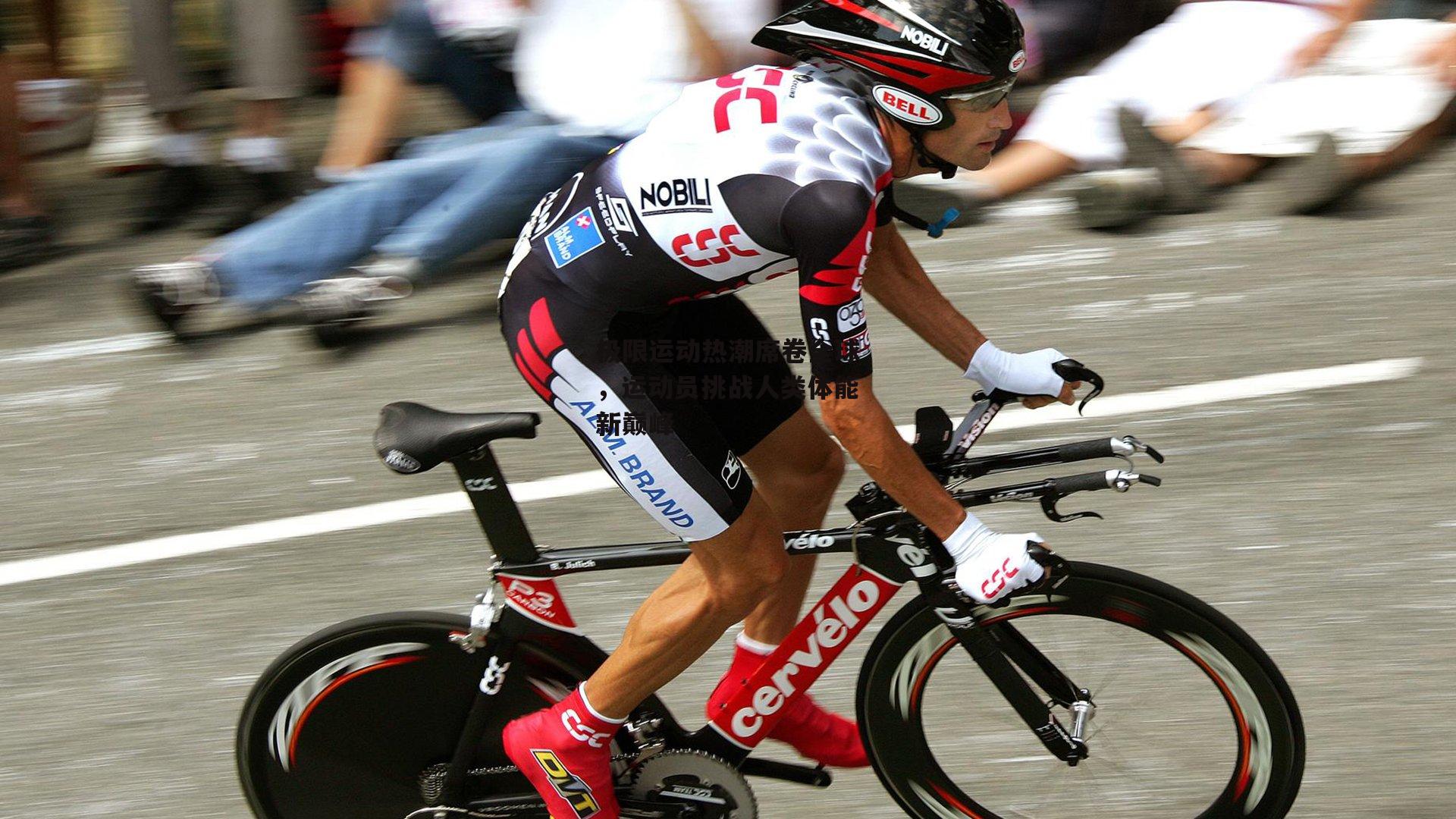 极限运动热潮席卷全球,运动员挑战人类体能新巅峰