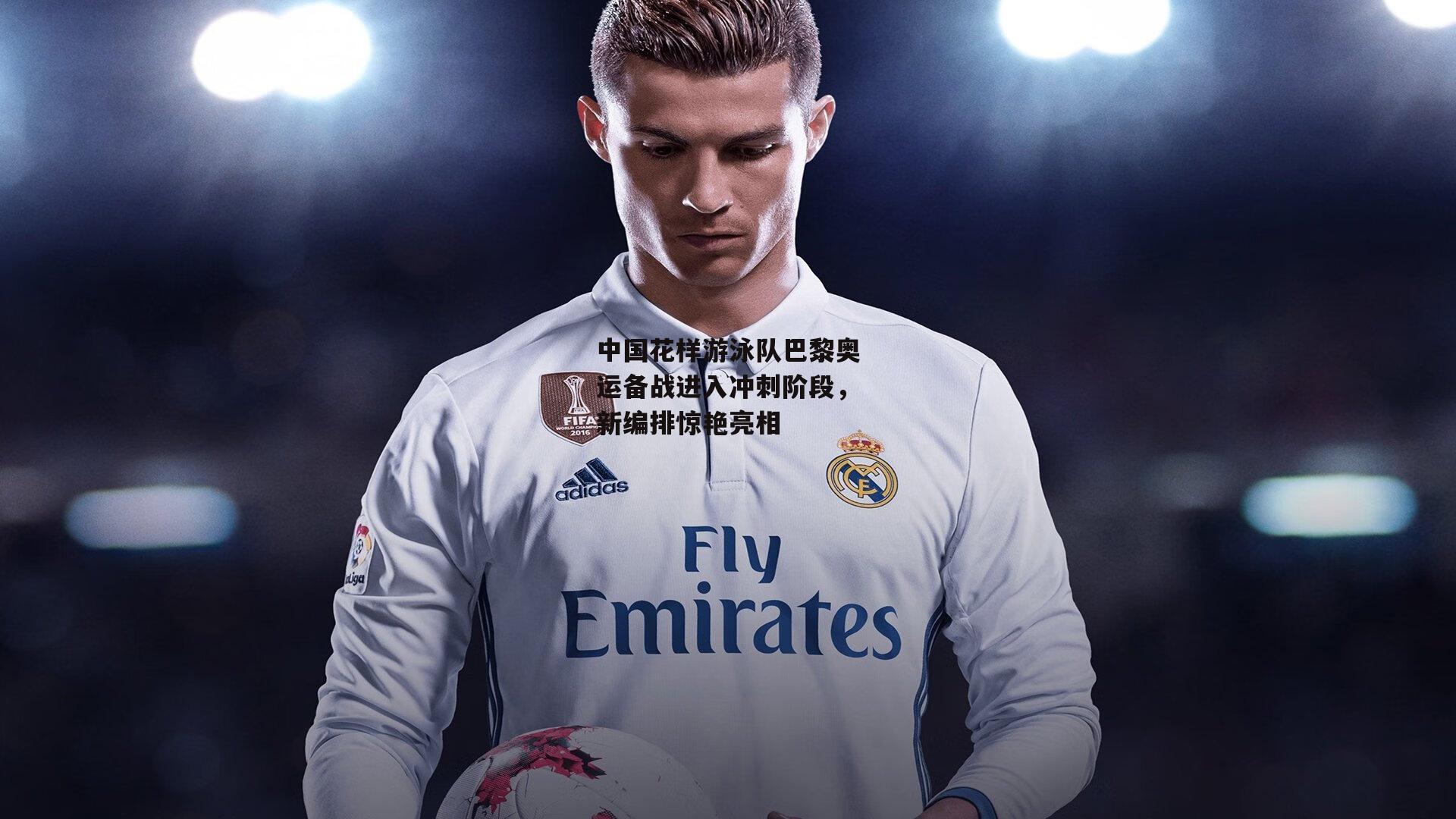 中国花样游泳队巴黎奥运备战进入冲刺阶段,新编排惊艳亮相