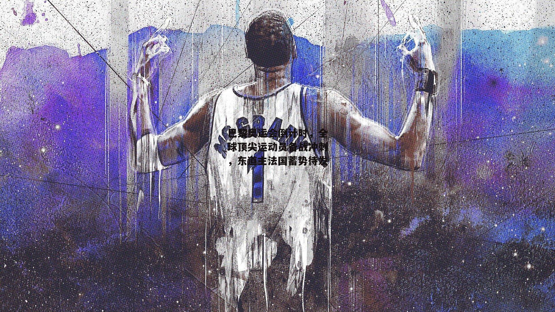 巴黎奥运会倒计时，全球顶尖运动员备战冲刺，东道主法国蓄势待发