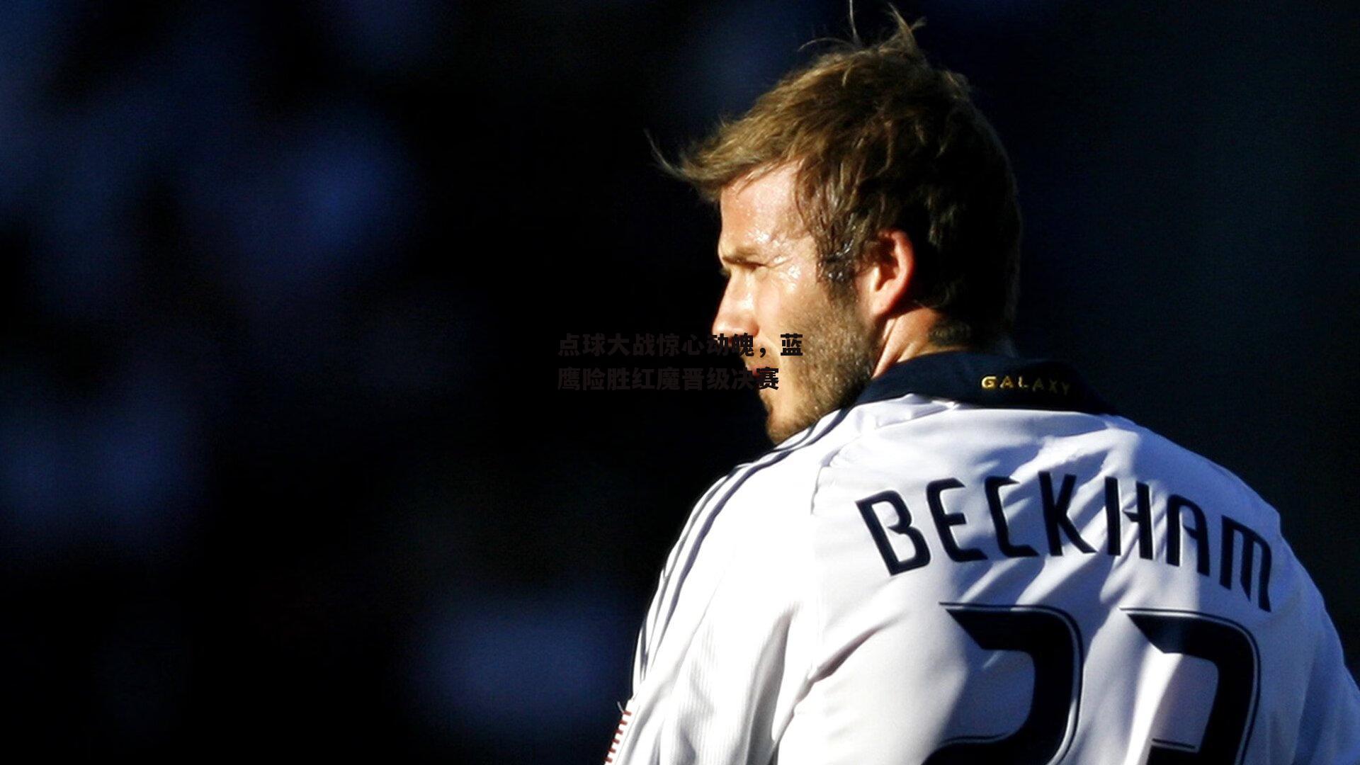 点球大战惊心动魄,蓝鹰险胜红魔晋级决赛