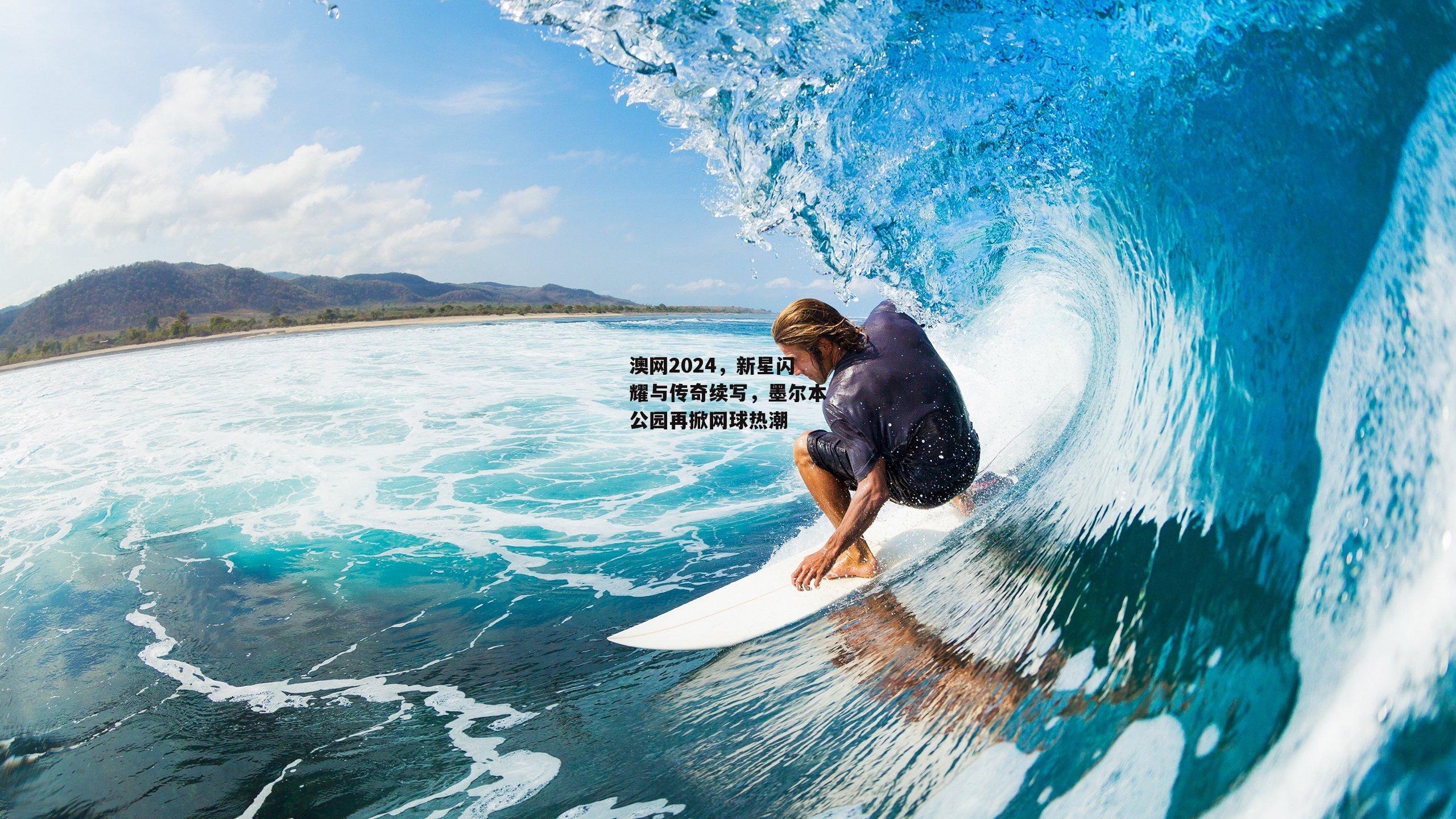 澳网2024,新星闪耀与传奇续写,墨尔本公园再掀网球热潮