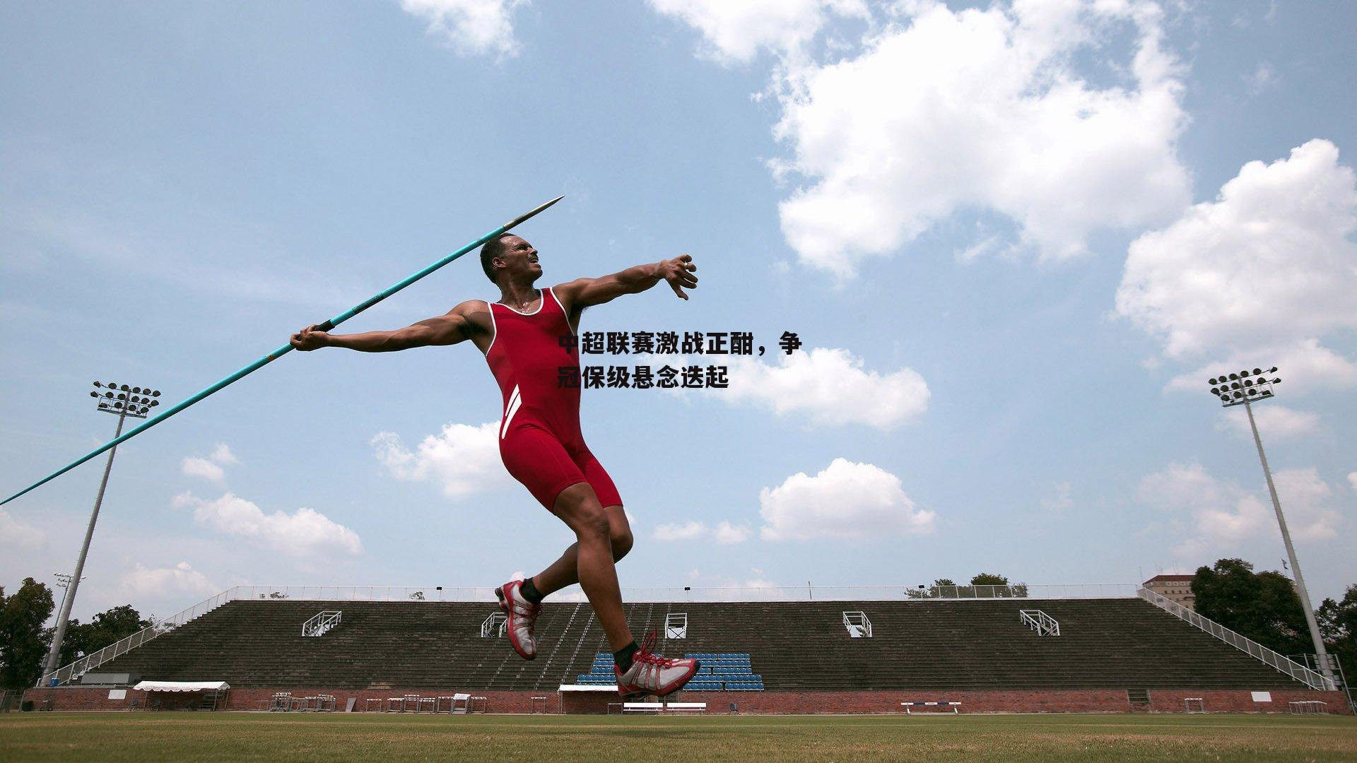 中超联赛激战正酣,争冠保级悬念迭起