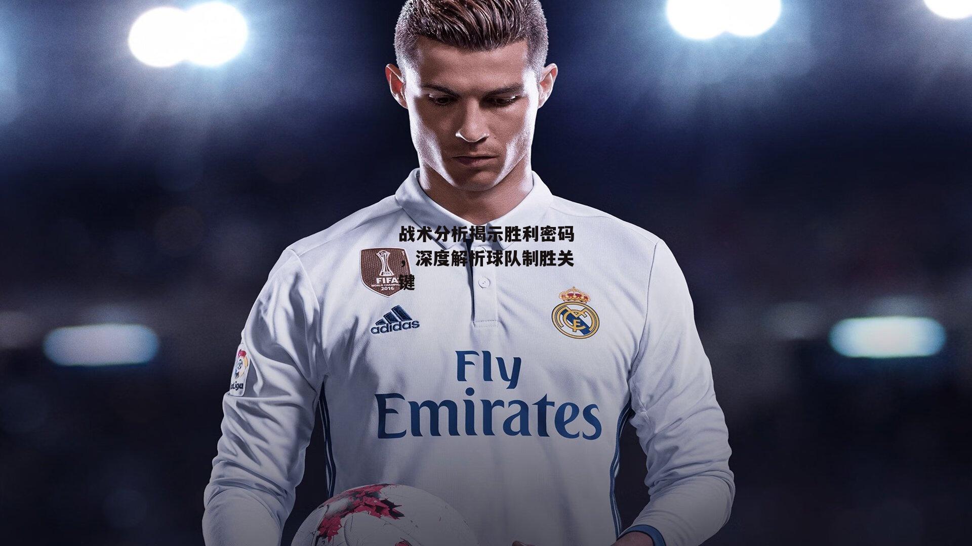 战术分析揭示胜利密码,深度解析球队制胜关键