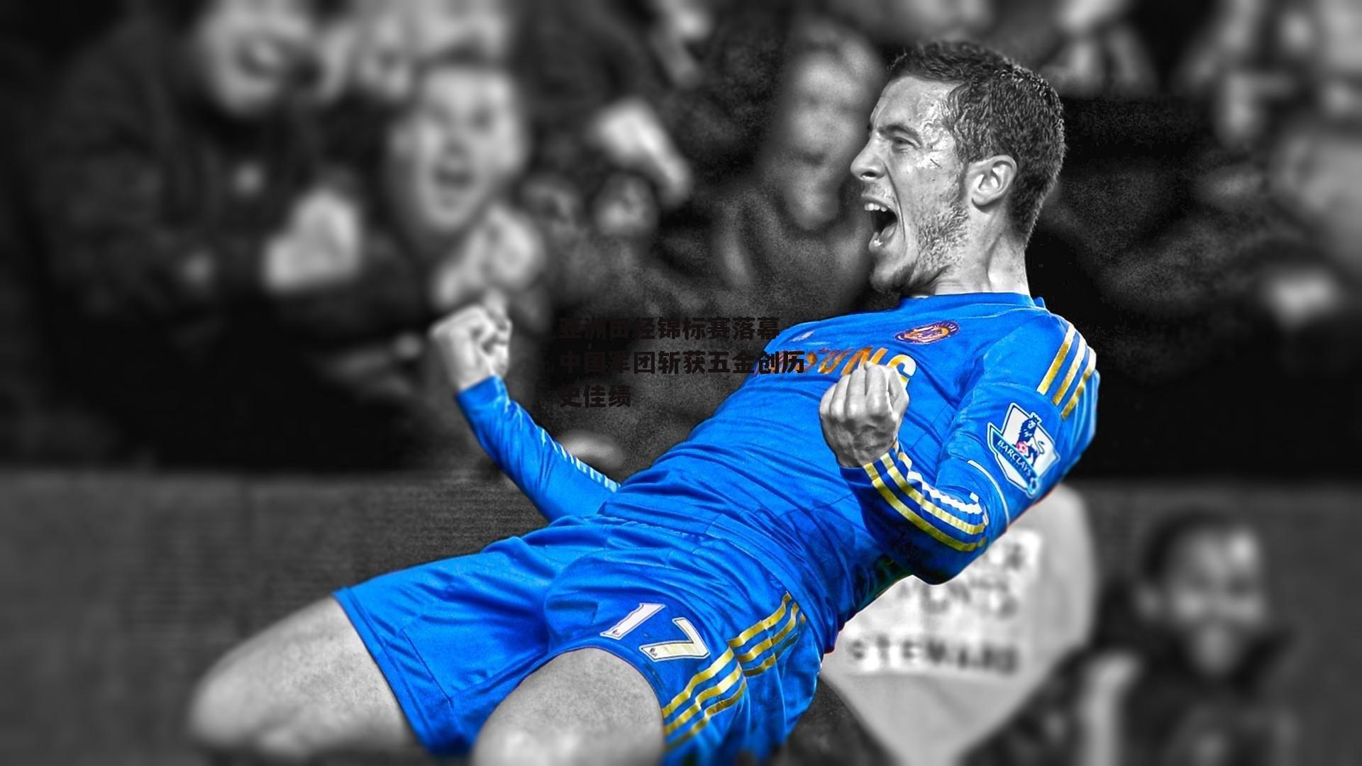 亚洲田径锦标赛落幕 中国军团斩获五金创历史佳绩