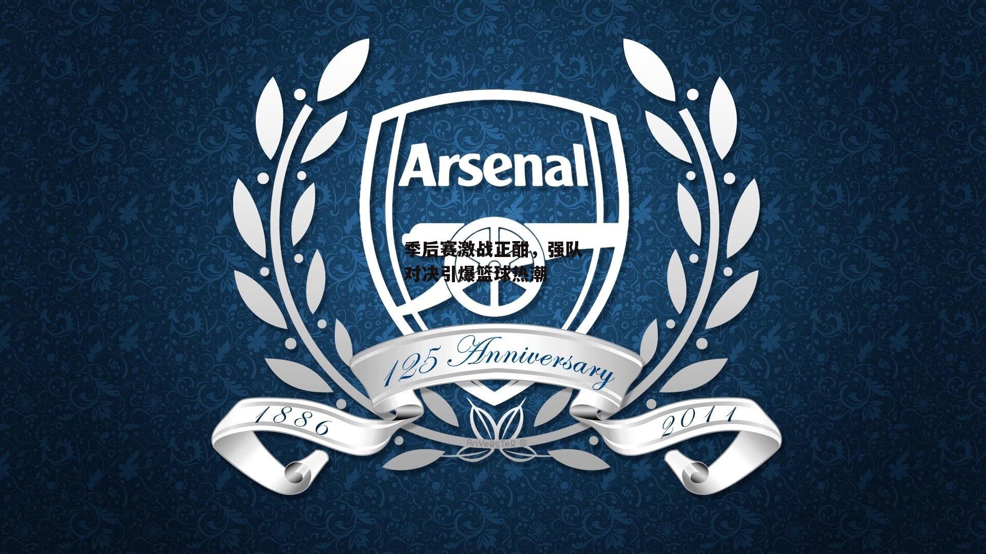 季后赛激战正酣,强队对决引爆篮球热潮