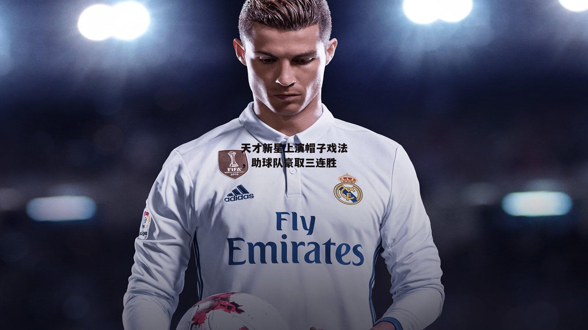 天才新星上演帽子戏法,助球队豪取三连胜