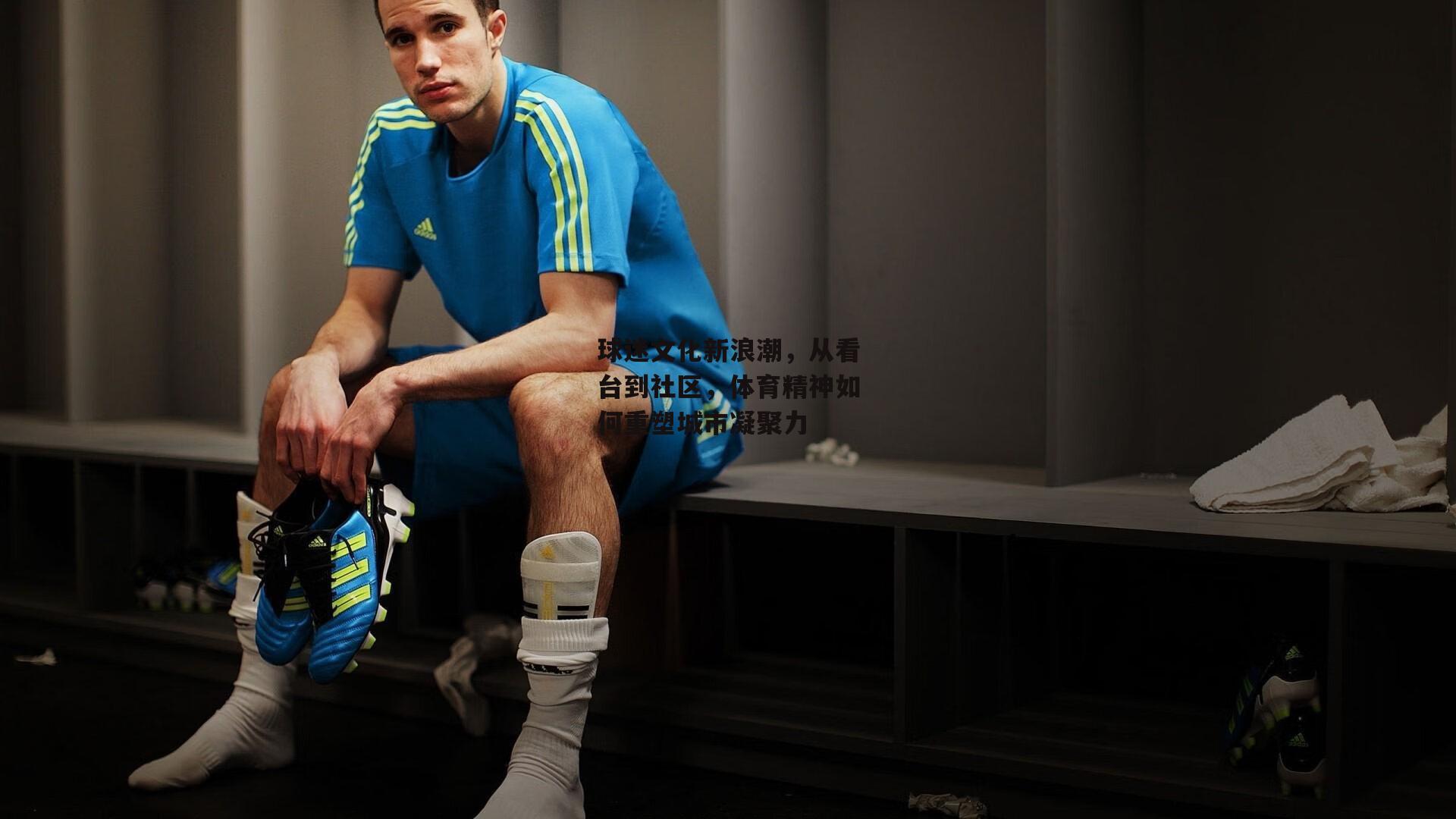 球迷文化新浪潮,从看台到社区,体育精神如何重塑城市凝聚力