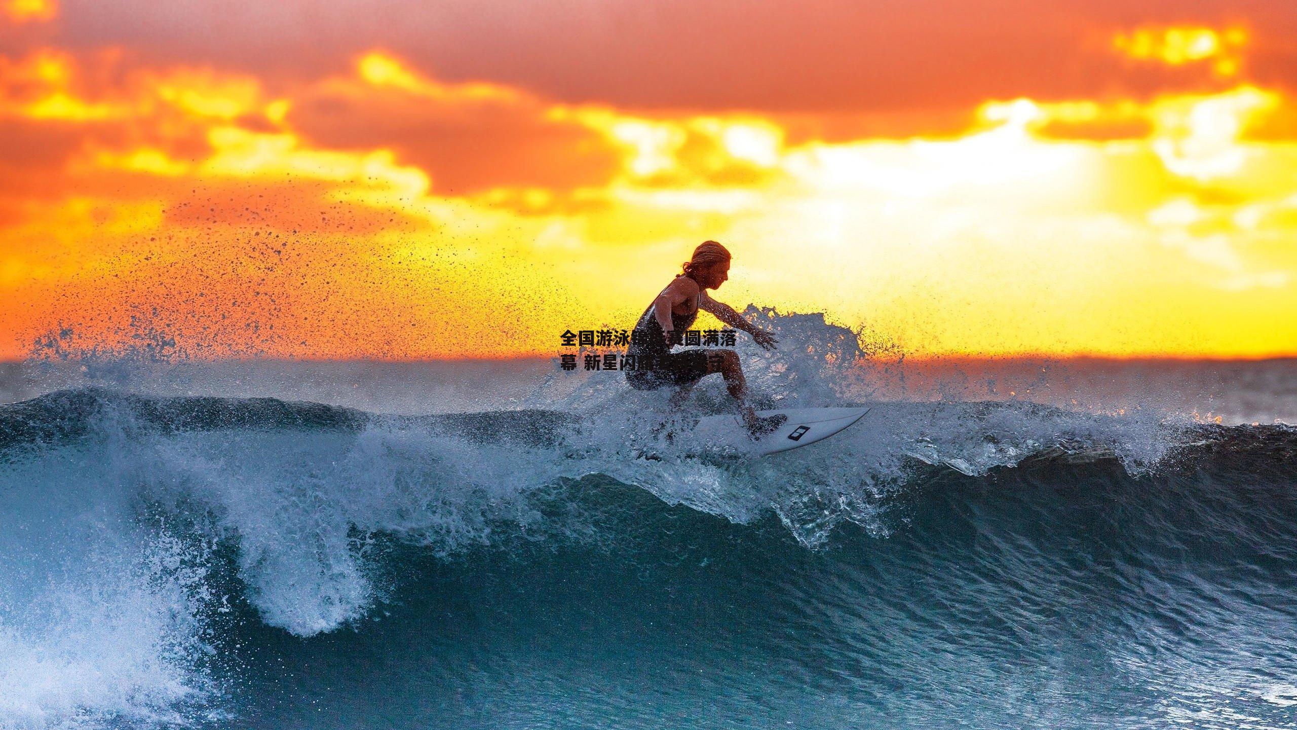 全国游泳锦标赛圆满落幕 新星闪耀老将坚守
