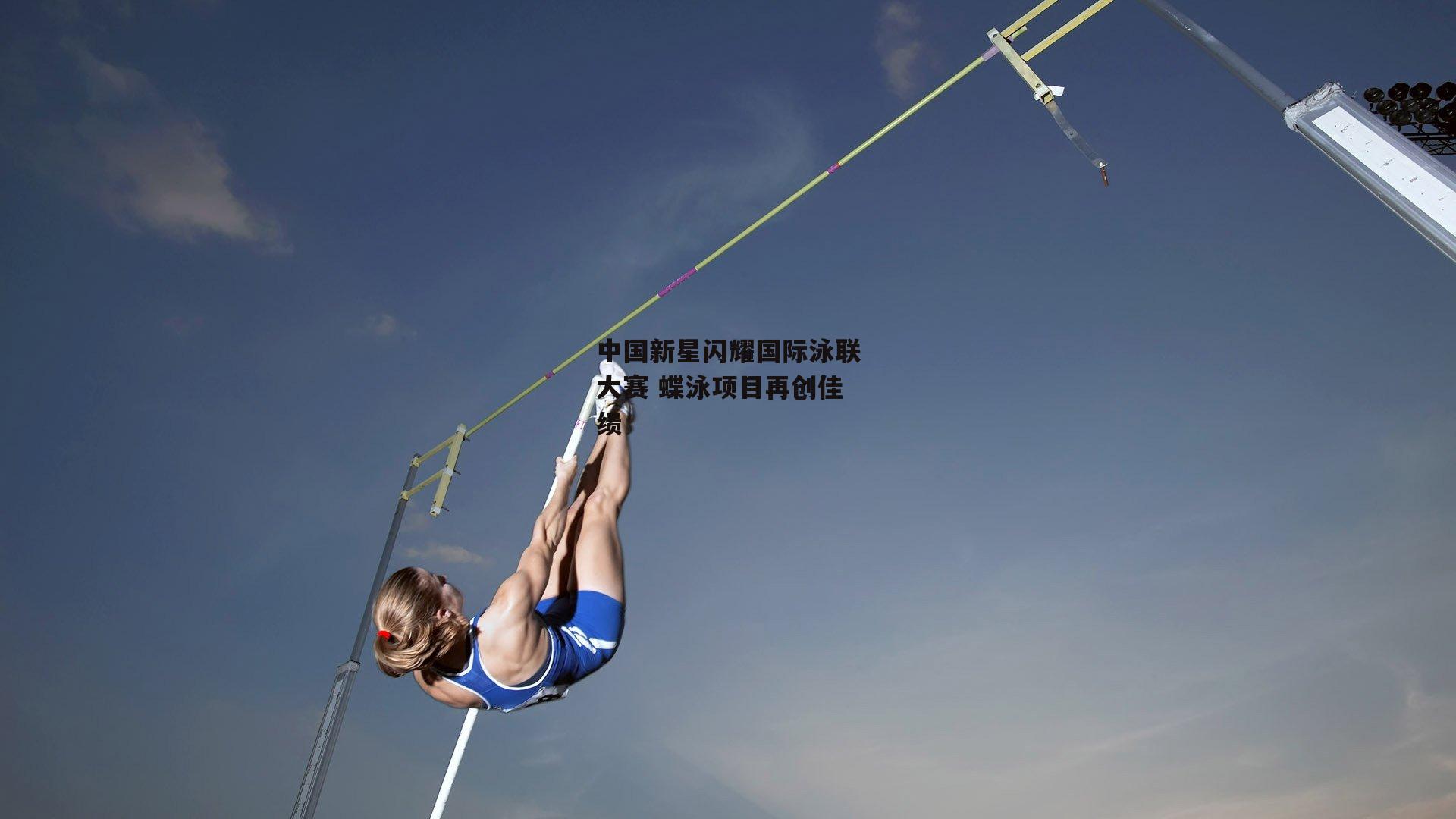 中国新星闪耀国际泳联大赛 蝶泳项目再创佳绩