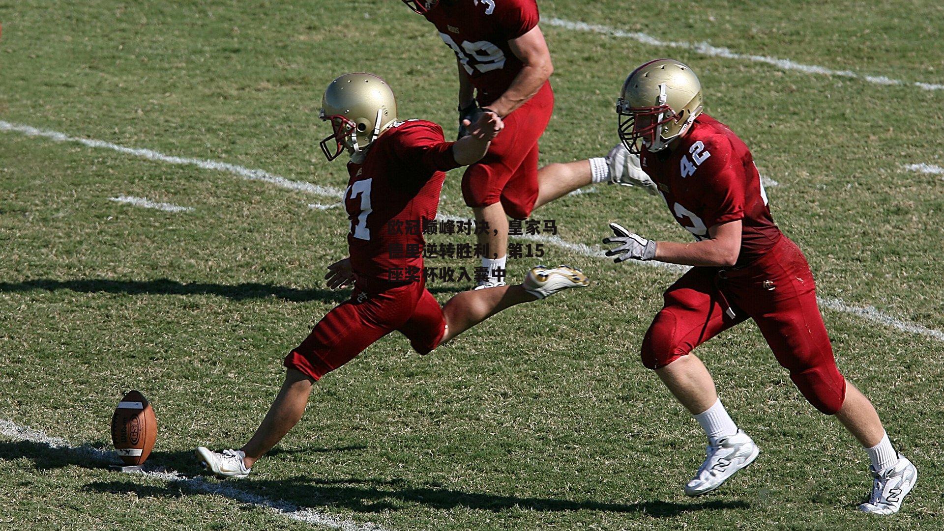 欧冠巅峰对决，皇家马德里逆转胜利，第15座奖杯收入囊中